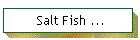 Salt Fish ...